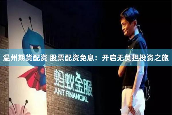 温州期货配资 股票配资免息：开启无负担投资之旅