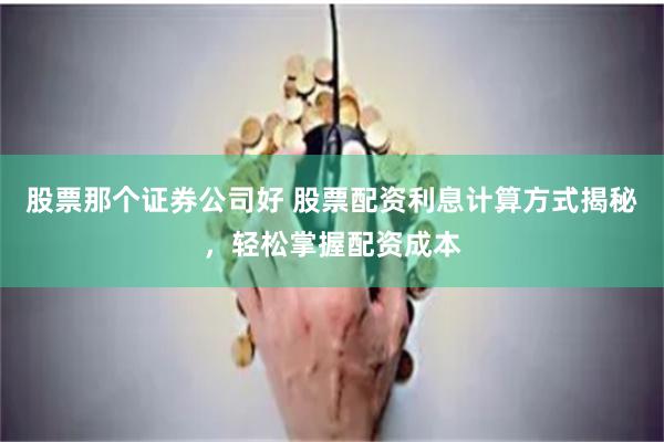 股票那个证券公司好 股票配资利息计算方式揭秘，轻松掌握配资成本