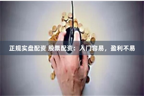 正规实盘配资 股票配资：入门容易，盈利不易