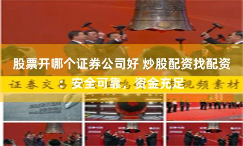 股票开哪个证券公司好 炒股配资找配资：安全可靠，资金充足