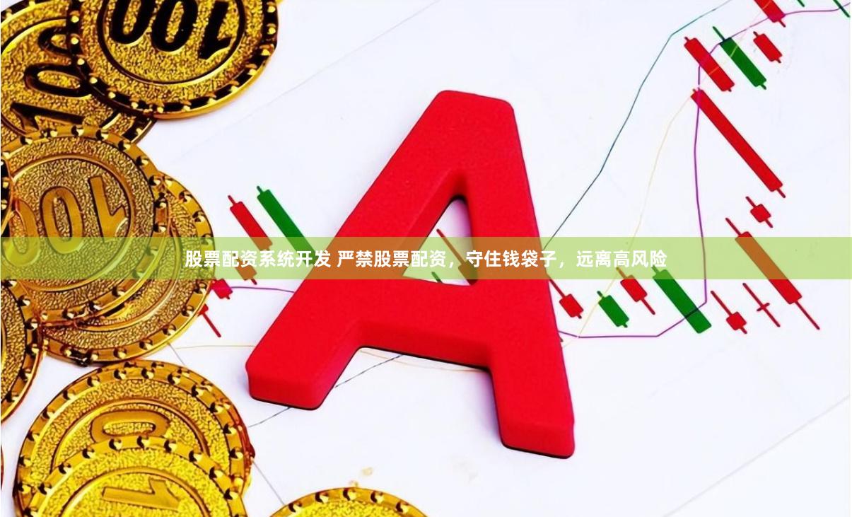 股票配资系统开发 严禁股票配资，守住钱袋子，远离高风险