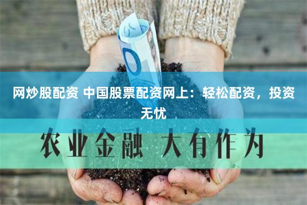 网炒股配资 中国股票配资网上：轻松配资，投资无忧