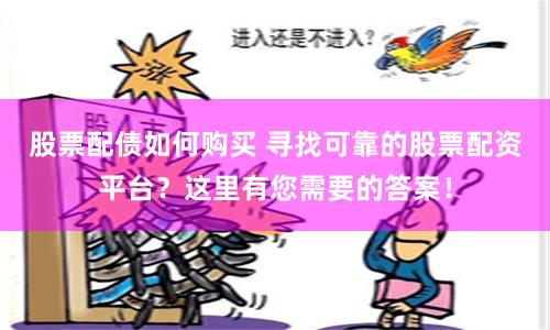 股票配债如何购买 寻找可靠的股票配资平台？这里有您需要的答案！