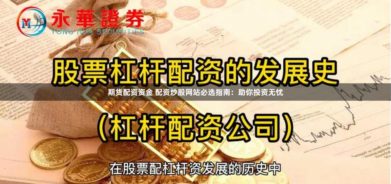 期货配资资金 配资炒股网站必选指南：助你投资无忧