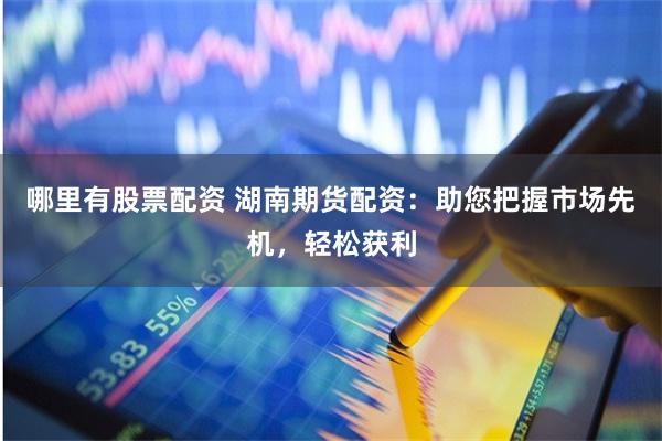 哪里有股票配资 湖南期货配资:助您把握市场先机,轻松获利