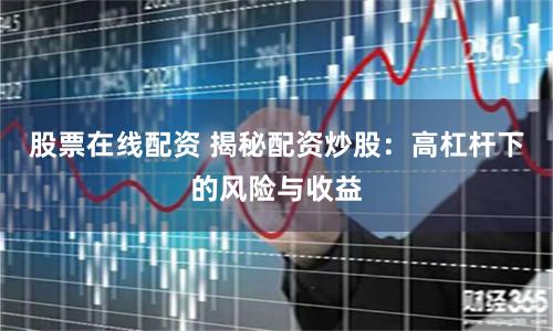 股票在线配资 揭秘配资炒股：高杠杆下的风险与收益