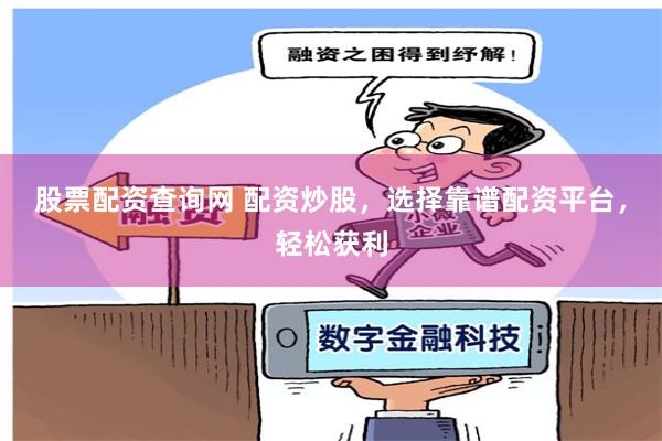 股票配资查询网 配资炒股，选择靠谱配资平台，轻松获利