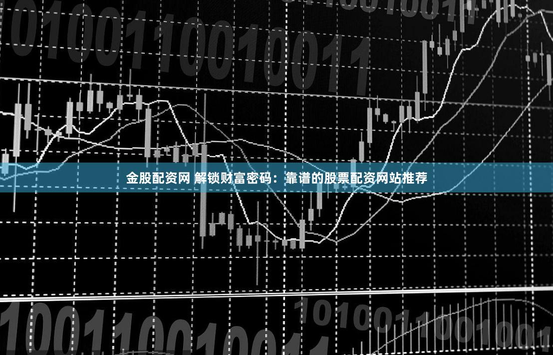 金股配资网 解锁财富密码：靠谱的股票配资网站推荐