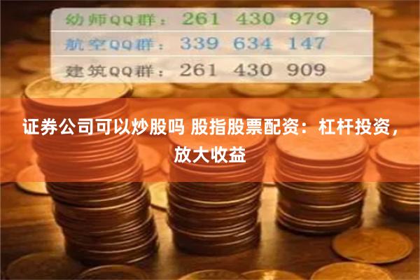 证券公司可以炒股吗 股指股票配资：杠杆投资，放大收益