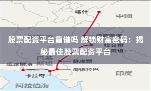 股票配资平台靠谱吗 解锁财富密码：揭秘最佳股票配资平台