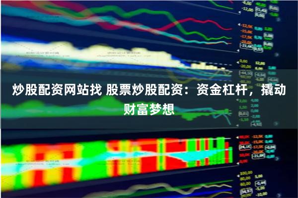 炒股配资网站找 股票炒股配资：资金杠杆，撬动财富梦想
