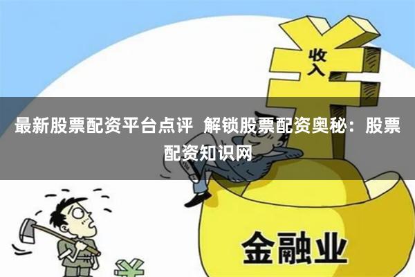 最新股票配资平台点评  解锁股票配资奥秘：股票配资知识网