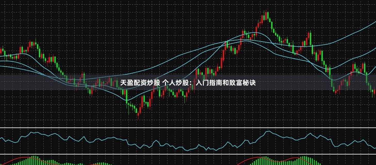 天盈配资炒股 个人炒股：入门指南和致富秘诀