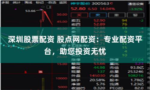 深圳股票配资 股点网配资：专业配资平台，助您投资无忧