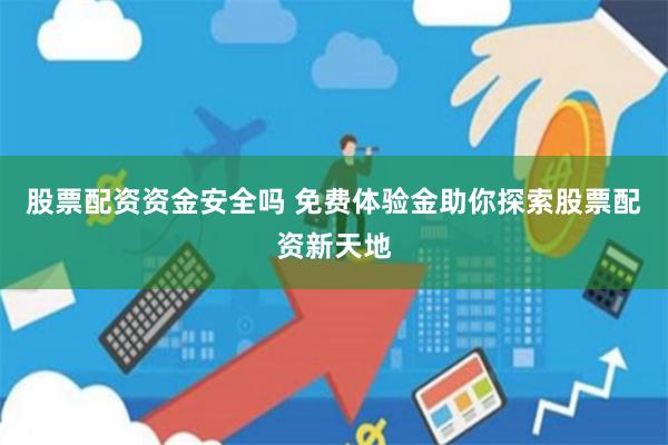 股票配资资金安全吗 免费体验金助你探索股票配资新天地