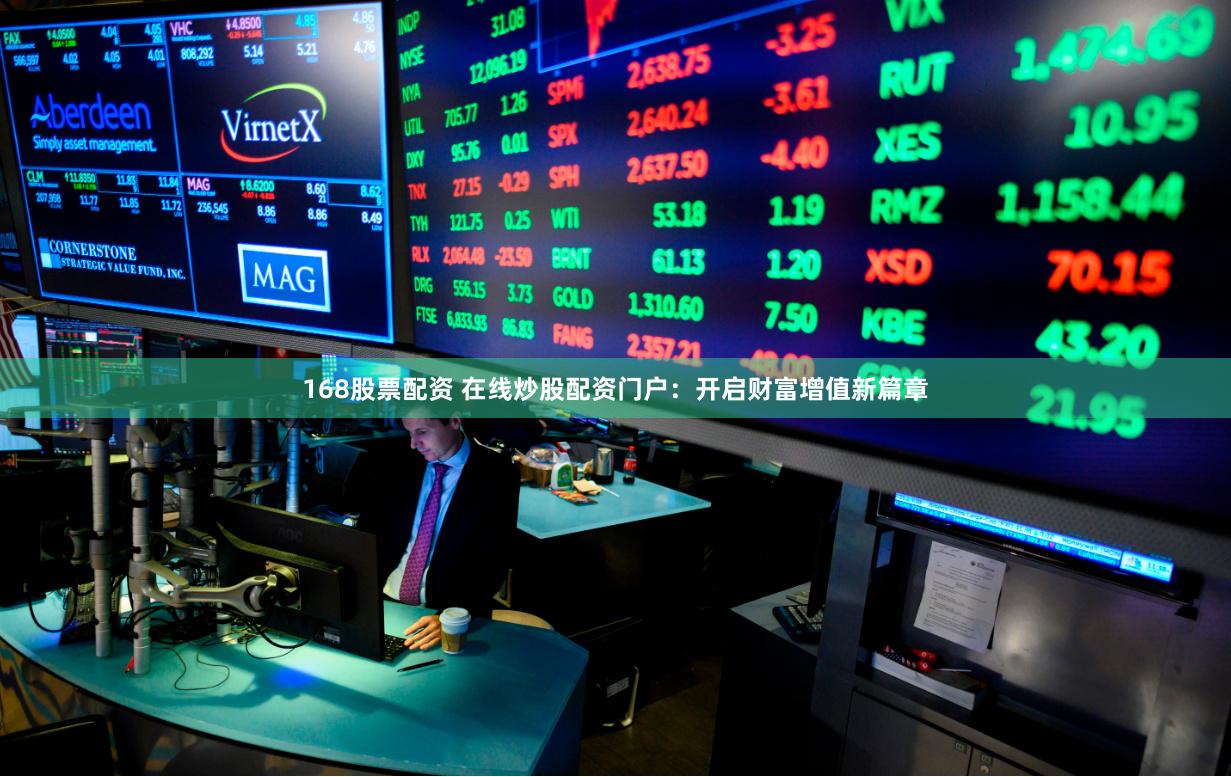 168股票配资 在线炒股配资门户：开启财富增值新篇章