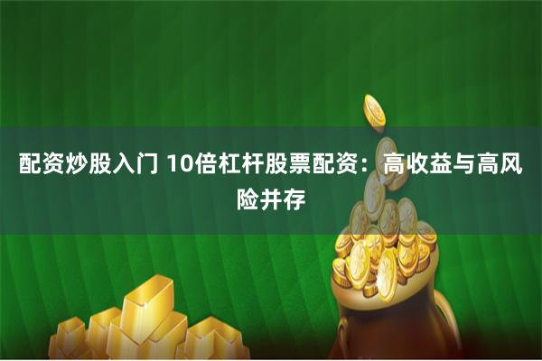 配资炒股入门 10倍杠杆股票配资：高收益与高风险并存