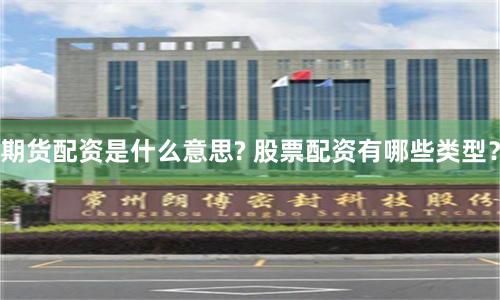 期货配资是什么意思? 股票配资有哪些类型？