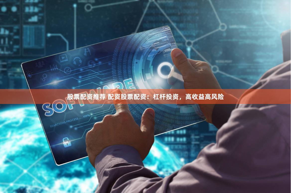 股票配资推荐 配资股票配资：杠杆投资，高收益高风险