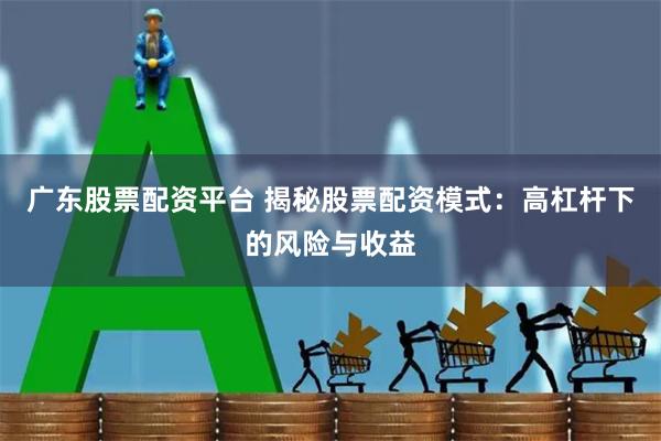 广东股票配资平台 揭秘股票配资模式：高杠杆下的风险与收益