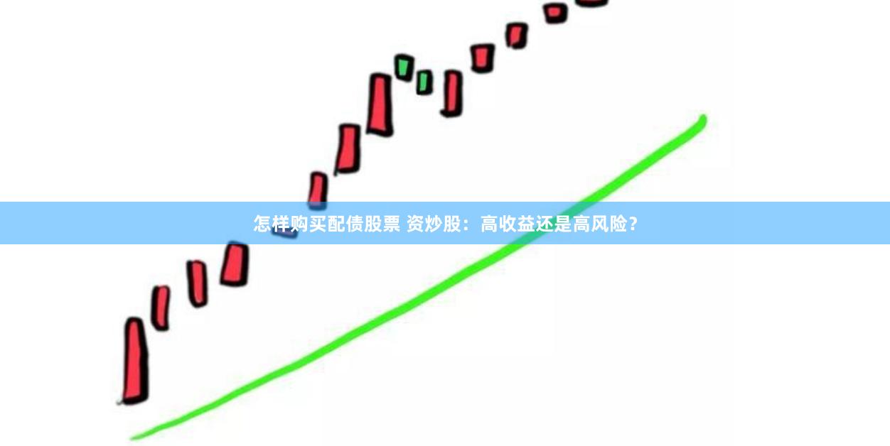 怎样购买配债股票 资炒股：高收益还是高风险？