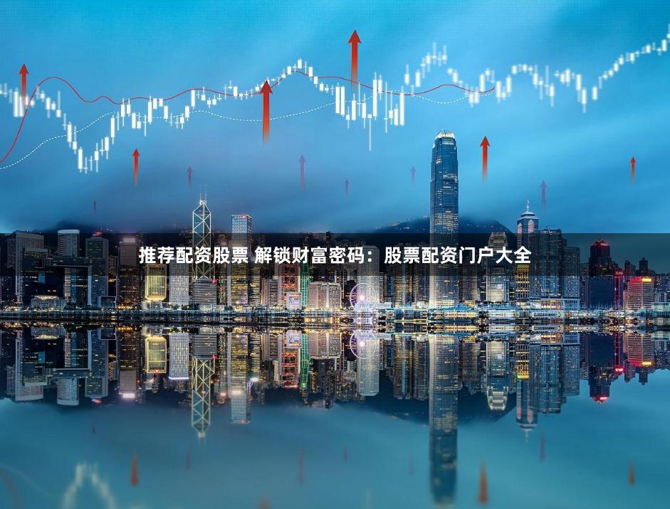推荐配资股票 解锁财富密码：股票配资门户大全