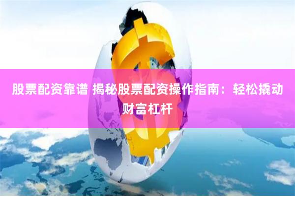 股票配资靠谱 揭秘股票配资操作指南：轻松撬动财富杠杆