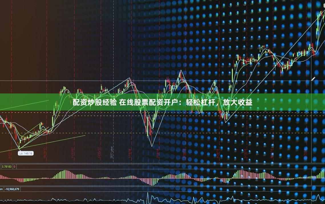 配资炒股经验 在线股票配资开户：轻松杠杆，放大收益