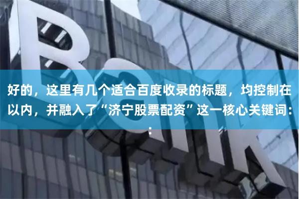 好的，这里有几个适合百度收录的标题，均控制在以内，并融入了“济宁股票配资”这一核心关键词：