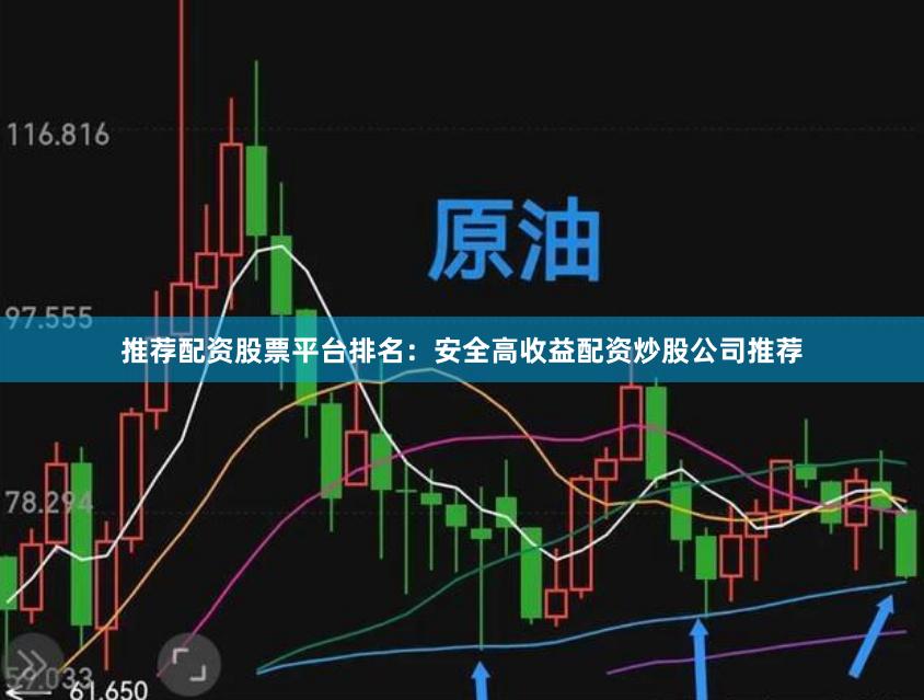 推荐配资股票平台排名：安全高收益配资炒股公司推荐