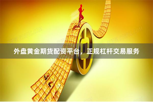 外盘黄金期货配资平台，正规杠杆交易服务